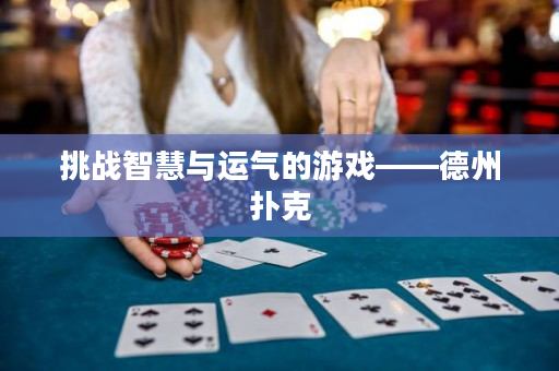 挑戰(zhàn)智慧與運(yùn)氣的游戲——德州撲克