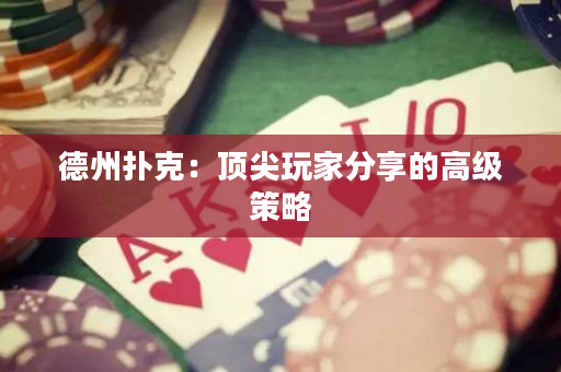 德州撲克：頂尖玩家分享的高級策略