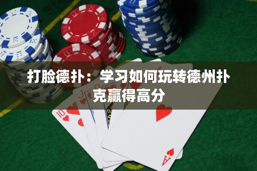打臉德撲：學習如何玩轉德州撲克贏得高分