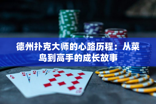 德州撲克大師的心路歷程：從菜鳥到高手的成長故事