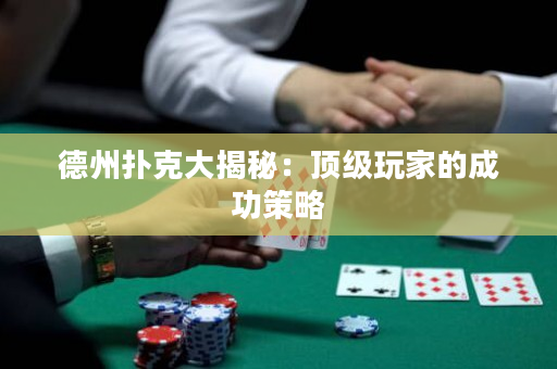 德州撲克大揭秘：頂級玩家的成功策略