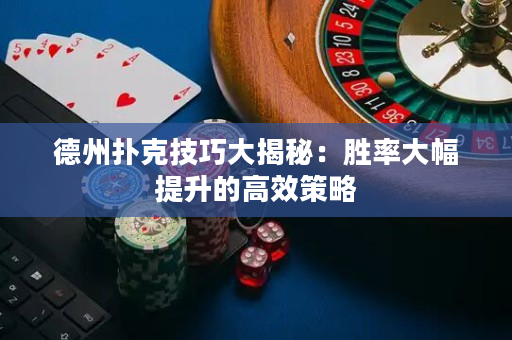 德州撲克技巧大揭秘：勝率大幅提升的高效策略