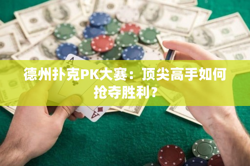德州撲克PK大賽：頂尖高手如何搶奪勝利？