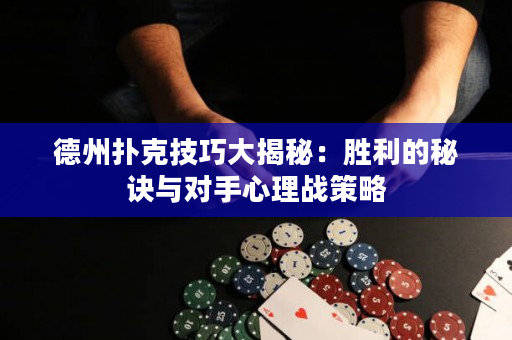 德州撲克技巧大揭秘：勝利的秘訣與對手心理戰策略