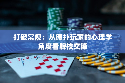 打破常規(guī)：從德?lián)渫婕业男睦韺W(xué)角度看牌技交鋒