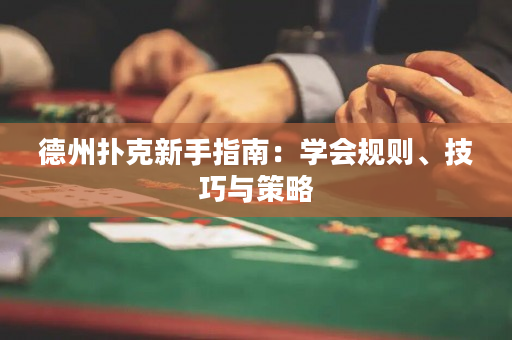 德州撲克新手指南：學(xué)會(huì)規(guī)則、技巧與策略