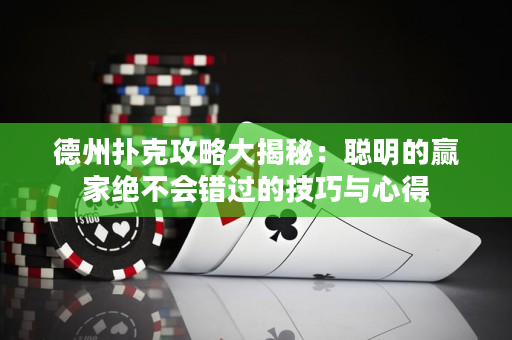 德州撲克攻略大揭秘：聰明的贏家絕不會錯過的技巧與心得