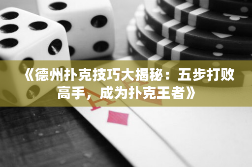 《德州撲克技巧大揭秘：五步打敗高手，成為撲克王者》