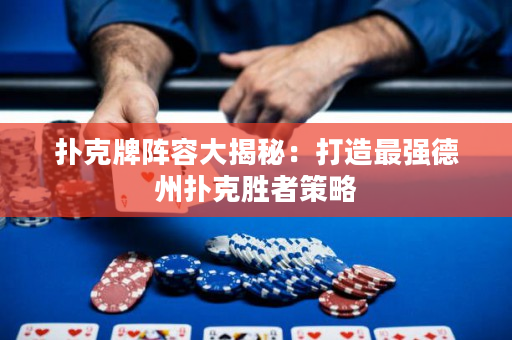 撲克牌陣容大揭秘：打造最強德州撲克勝者策略
