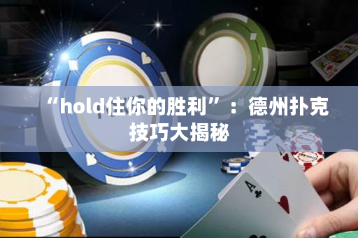 “hold住你的勝利”：德州撲克技巧大揭秘