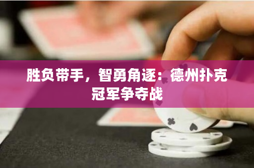 勝負帶手，智勇角逐：德州撲克冠軍爭奪戰