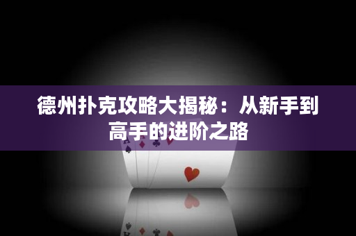 德州撲克攻略大揭秘：從新手到高手的進階之路