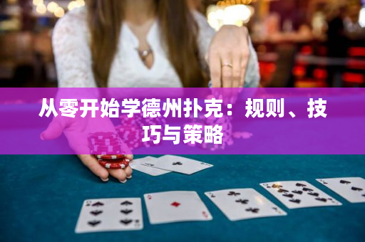 從零開始學(xué)德州撲克：規(guī)則、技巧與策略