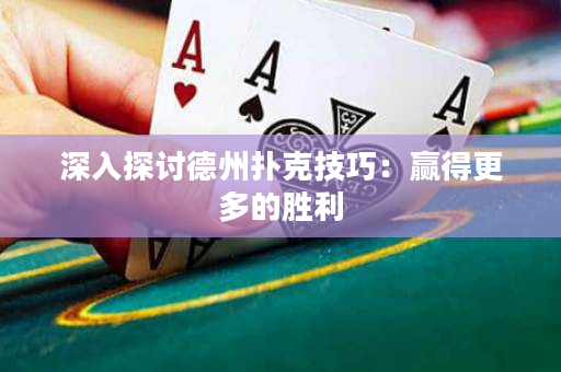 深入探討德州撲克技巧：贏得更多的勝利