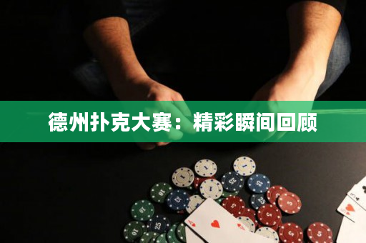 德州撲克大賽：精彩瞬間回顧