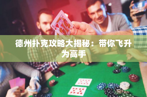 德州撲克攻略大揭秘：帶你飛升為高手