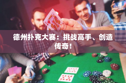 德州撲克大賽：挑戰高手、創造傳奇！