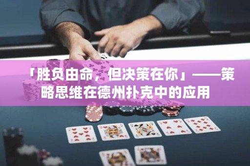 「勝負由命，但決策在你」——策略思維在德州撲克中的應用