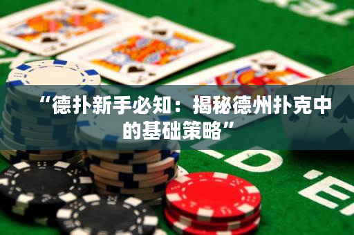 “德撲新手必知：揭秘德州撲克中的基礎策略”
