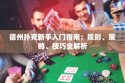 德州撲克新手入門(mén)指南：規(guī)則、策略、技巧全解析