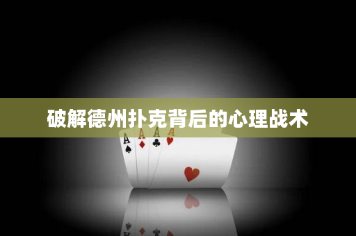破解德州撲克背后的心理戰(zhàn)術(shù)