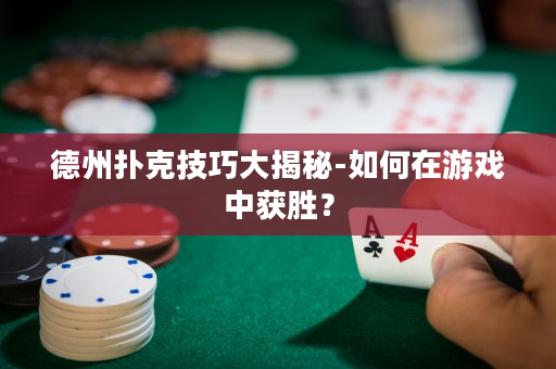 德州撲克技巧大揭秘-如何在游戲中獲勝？