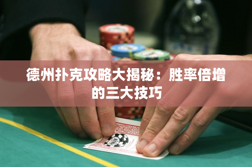 德州撲克攻略大揭秘：勝率倍增的三大技巧