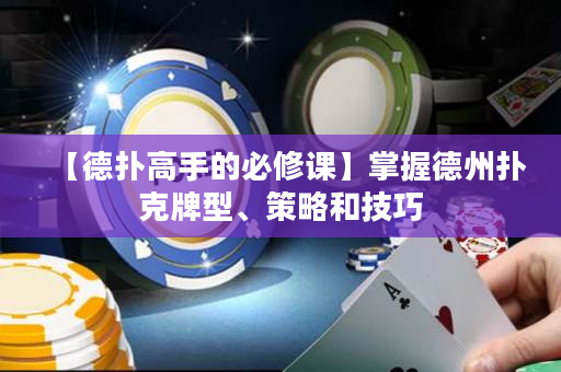 【德?lián)涓呤值谋匦拚n】掌握德州撲克牌型、策略和技巧
