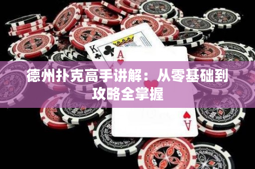 德州撲克高手講解：從零基礎(chǔ)到攻略全掌握