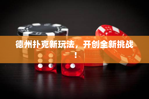 德州撲克新玩法，開創(chuàng)全新挑戰(zhàn)！