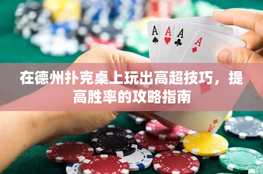 在德州撲克桌上玩出高超技巧，提高勝率的攻略指南