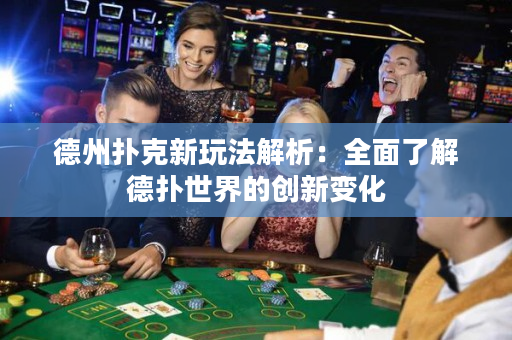 德州撲克新玩法解析：全面了解德撲世界的創新變化
