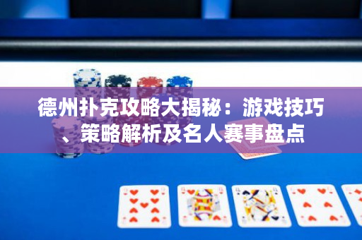 德州撲克攻略大揭秘：游戲技巧、策略解析及名人賽事盤點
