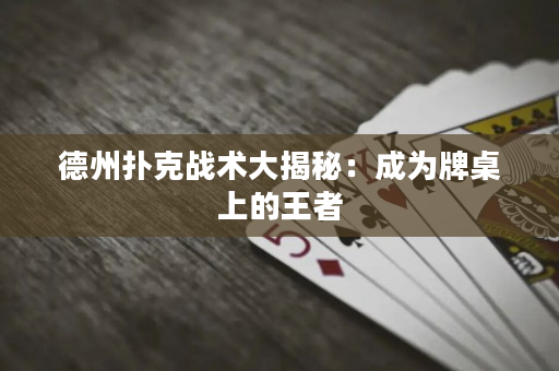 德州撲克戰術大揭秘：成為牌桌上的王者