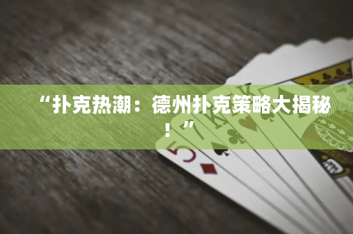 “撲克熱潮：德州撲克策略大揭秘！”