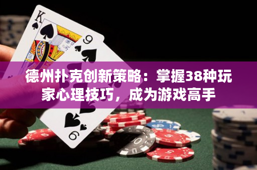 德州撲克創新策略：掌握38種玩家心理技巧，成為游戲高手