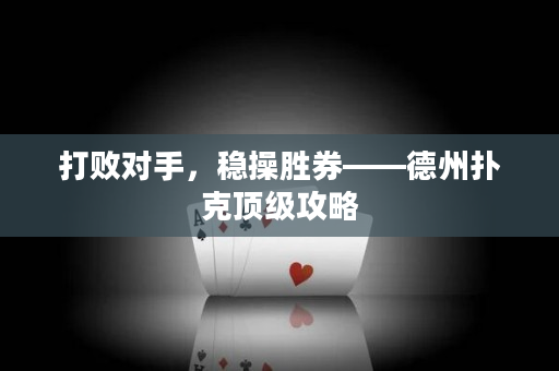 打敗對(duì)手，穩(wěn)操勝券——德州撲克頂級(jí)攻略