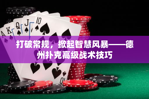 打破常規，掀起智慧風暴——德州撲克高級戰術技巧