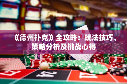 《德州撲克》全攻略：玩法技巧、策略分析及挑戰心得
