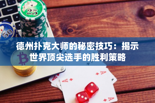 德州撲克大師的秘密技巧：揭示世界頂尖選手的勝利策略