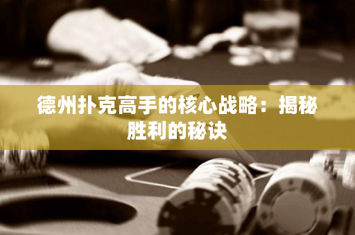 德州撲克高手的核心戰略：揭秘勝利的秘訣