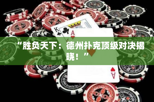 “勝負天下：德州撲克頂級對決揭曉！”