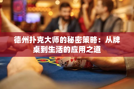 德州撲克大師的秘密策略：從牌桌到生活的應(yīng)用之道