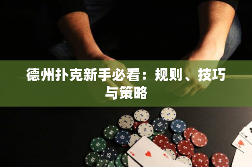 德州撲克新手必看：規則、技巧與策略