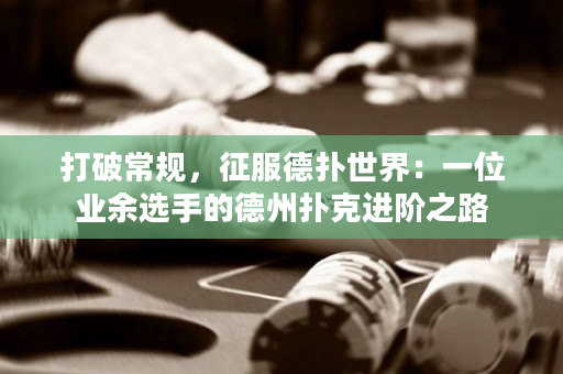 打破常規，征服德撲世界：一位業余選手的德州撲克進階之路