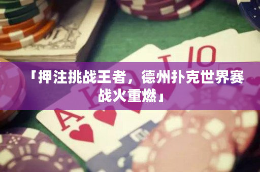 「押注挑戰(zhàn)王者，德州撲克世界賽戰(zhàn)火重燃」