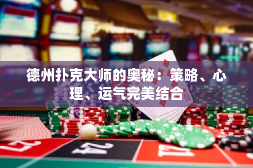 德州撲克大師的奧秘：策略、心理、運氣完美結合