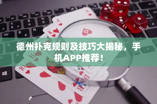 德州撲克規(guī)則及技巧大揭秘，手機APP推薦！
