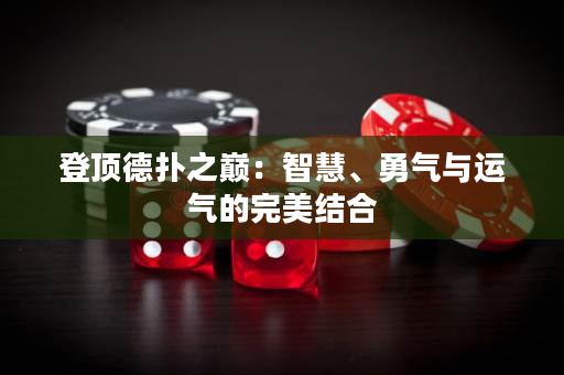 登頂德撲之巔：智慧、勇氣與運氣的完美結合