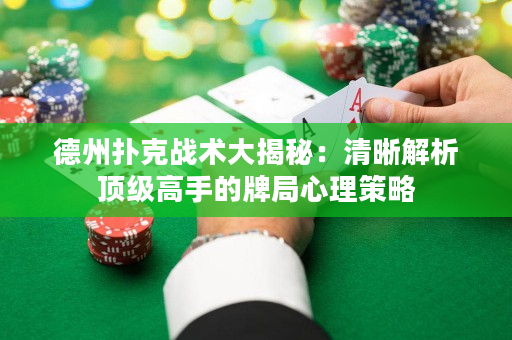 德州撲克戰術大揭秘：清晰解析頂級高手的牌局心理策略